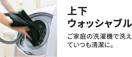 上下ウォッシャブル ご家庭の洗濯機で洗えていつも清潔に