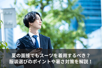 夏の面接でもスーツを着用するべき？服装選びのポイントや暑さ対策を解説！